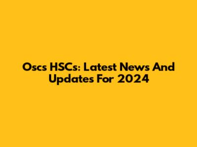 Oscs HSCs: Latest News And Updates For 2024