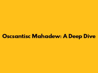 Oscsantisc Mahadew: A Deep Dive