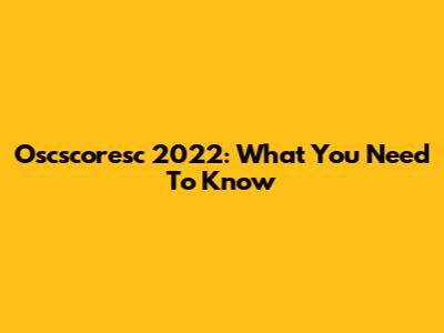 Oscscoresc 2022: What You Need To Know
