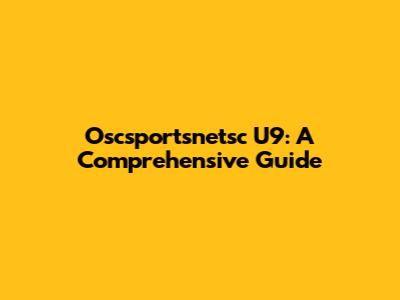 Oscsportsnetsc U9: A Comprehensive Guide