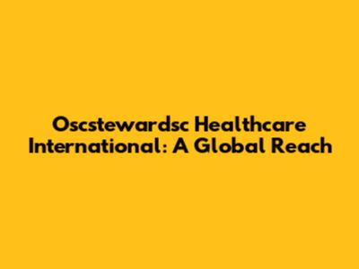 Oscstewardsc Healthcare International: A Global Reach