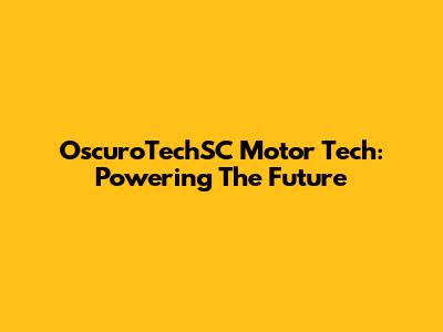 OscuroTechSC Motor Tech: Powering The Future