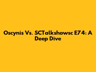 Oscynis Vs. SCTalkshowsc E74: A Deep Dive
