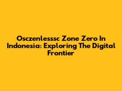Osczenlesssc Zone Zero In Indonesia: Exploring The Digital Frontier
