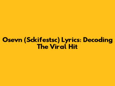 Osevn (Sckifestsc) Lyrics: Decoding The Viral Hit
