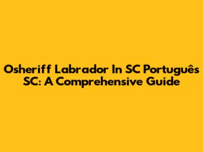 Osheriff Labrador In SC Português SC: A Comprehensive Guide