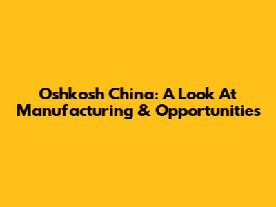 Oshkosh China: A Look At Manufacturing & Opportunities