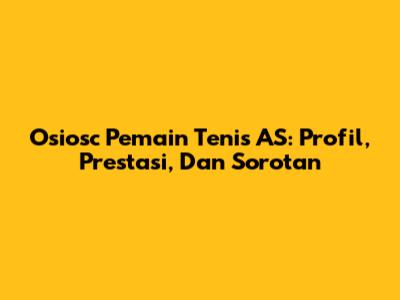 Osiosc Pemain Tenis AS: Profil, Prestasi, Dan Sorotan