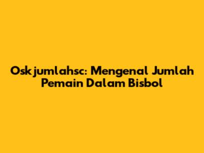 Oskjumlahsc: Mengenal Jumlah Pemain Dalam Bisbol