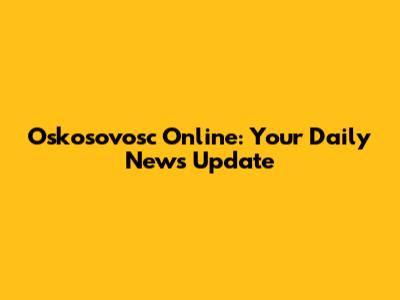 Oskosovosc Online: Your Daily News Update
