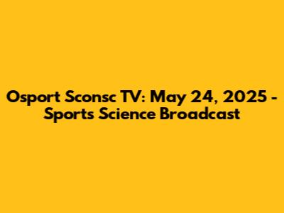 Osport Sconsc TV: May 24, 2025 - Sports Science Broadcast