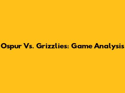 Ospur Vs. Grizzlies: Game Analysis
