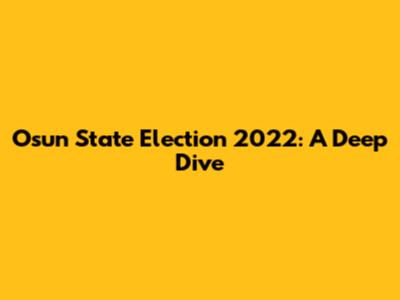 Osun State Election 2022: A Deep Dive