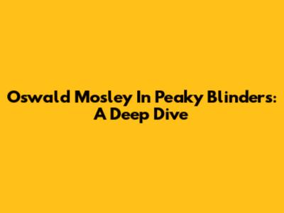 Oswald Mosley In Peaky Blinders: A Deep Dive
