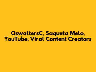 OswaltersC, Saqueta Melo, YouTube: Viral Content Creators