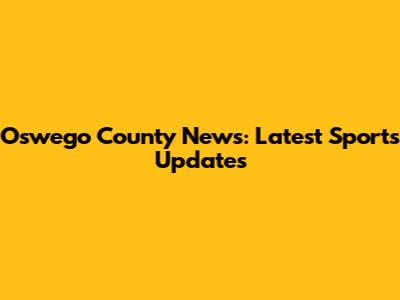 Oswego County News: Latest Sports Updates