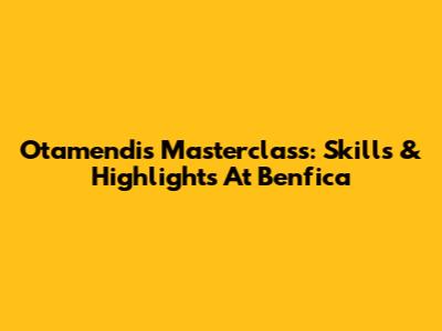 Otamendi's Masterclass: Skills & Highlights At Benfica