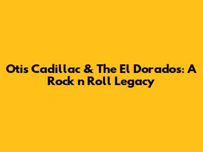 Otis Cadillac & The El Dorados: A Rock 'n' Roll Legacy