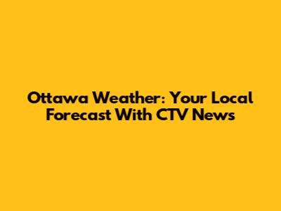 Ottawa Weather: Your Local Forecast With CTV News