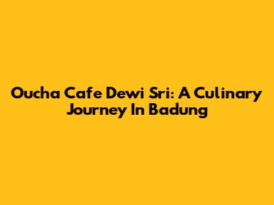 Oucha Cafe Dewi Sri: A Culinary Journey In Badung