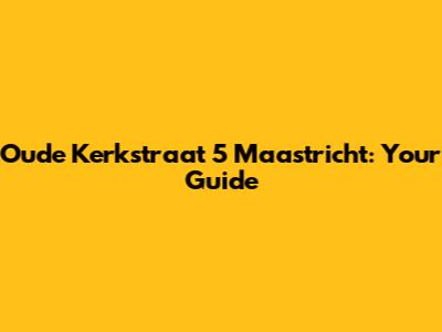 Oude Kerkstraat 5 Maastricht: Your Guide
