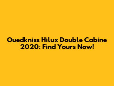 Ouedkniss Hilux Double Cabine 2020: Find Yours Now!