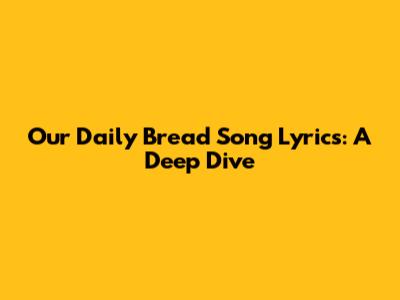 Our Daily Bread Song Lyrics: A Deep Dive