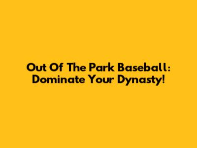 Out Of The Park Baseball: Dominate Your Dynasty!