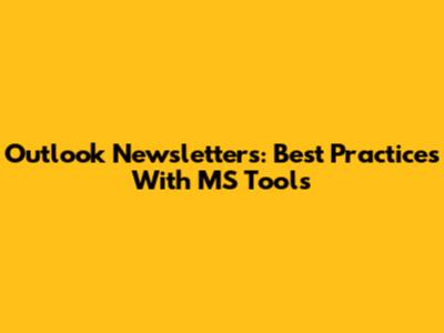 Outlook Newsletters: Best Practices With MS Tools