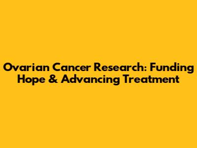 Ovarian Cancer Research: Funding Hope & Advancing Treatment