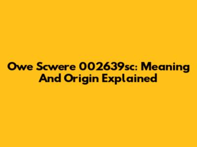 Owe Scwere 002639sc: Meaning And Origin Explained