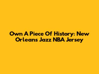 Own A Piece Of History: New Orleans Jazz NBA Jersey