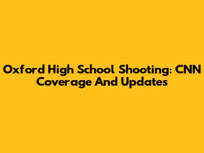 Oxford High School Shooting: CNN Coverage And Updates