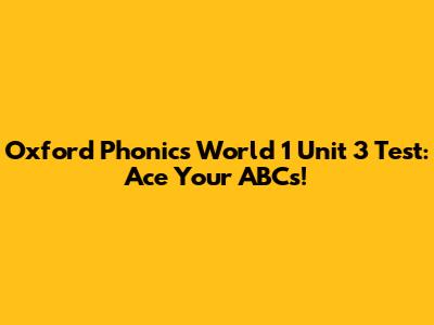 Oxford Phonics World 1 Unit 3 Test: Ace Your ABCs!