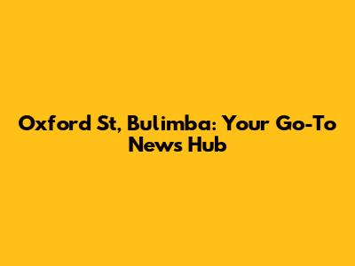 Oxford St, Bulimba: Your Go-To News Hub
