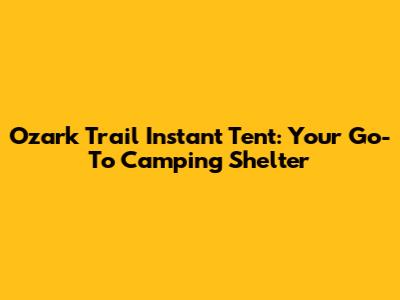 Ozark Trail Instant Tent: Your Go-To Camping Shelter