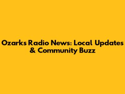 Ozarks Radio News: Local Updates & Community Buzz