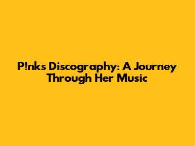 P!nk's Discography: A Journey Through Her Music