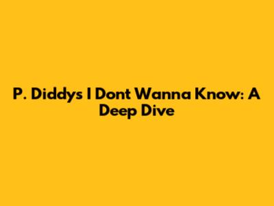 P. Diddy's 'I Don't Wanna Know': A Deep Dive