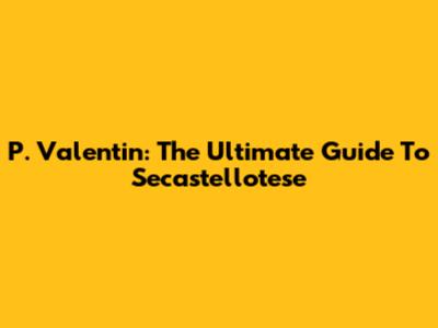 P. Valentin: The Ultimate Guide To Secastellotese