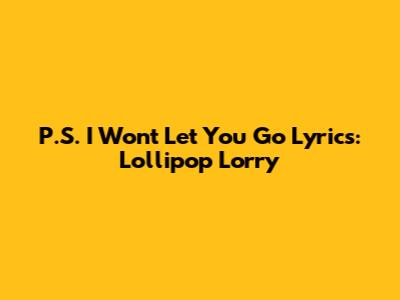 P.S. I Won't Let You Go Lyrics: Lollipop Lorry