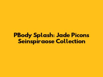 PBody Splash: Jade Picon's Seinspiraose Collection