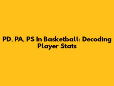PD, PA, PS In Basketball: Decoding Player Stats