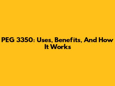 PEG 3350: Uses, Benefits, And How It Works
