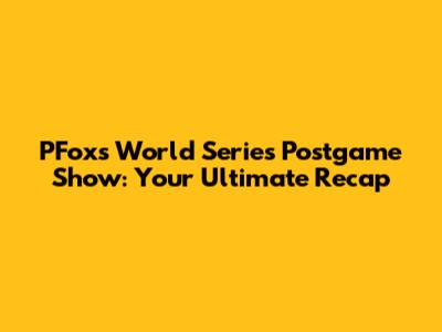 PFox's World Series Postgame Show: Your Ultimate Recap