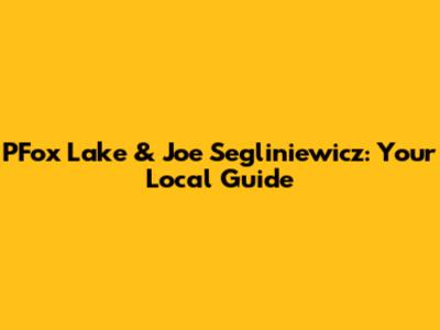 PFox Lake & Joe Segliniewicz: Your Local Guide
