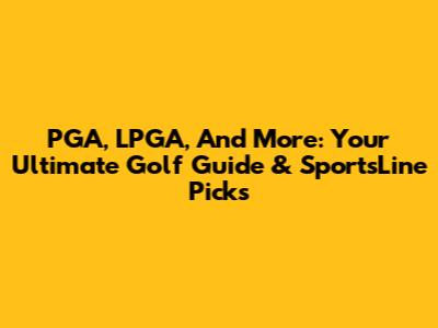 PGA, LPGA, And More: Your Ultimate Golf Guide & SportsLine Picks