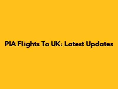 PIA Flights To UK: Latest Updates