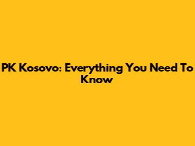 PK Kosovo: Everything You Need To Know