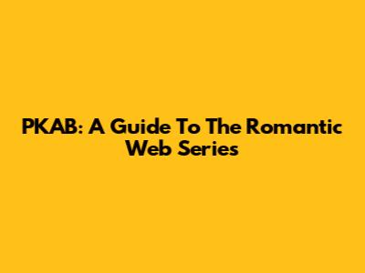 PKAB: A Guide To The Romantic Web Series
